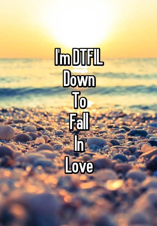 I'm DTFIL
Down
To
Fall
In
Love