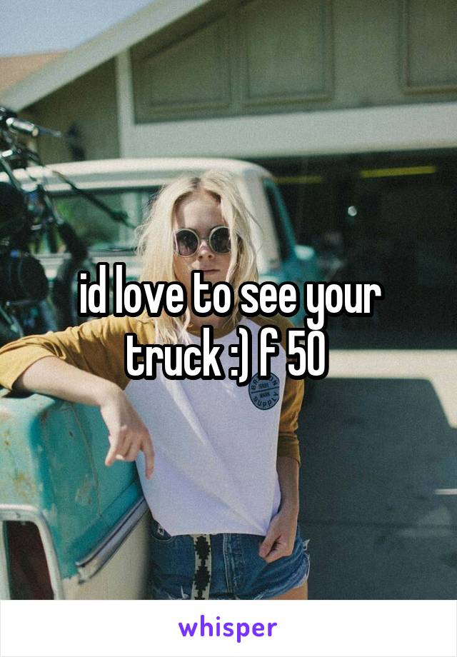 id love to see your truck :) f 50 