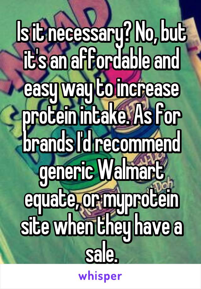 Is it necessary? No, but it's an affordable and easy way to increase protein intake. As for brands I'd recommend generic Walmart equate, or myprotein site when they have a sale.