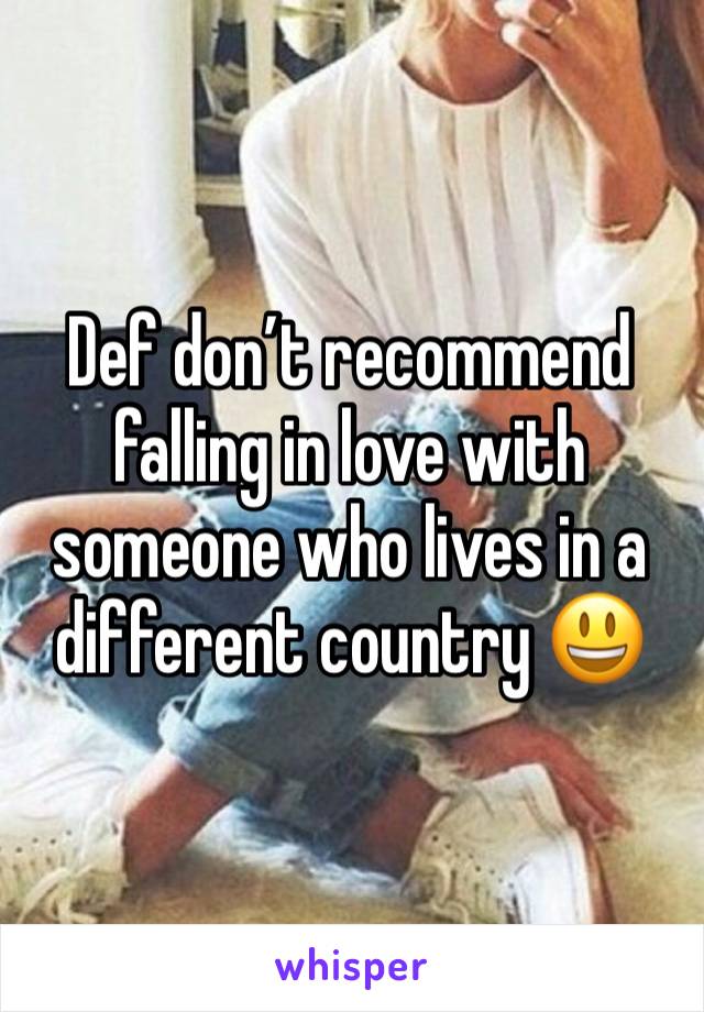 Def don’t recommend falling in love with someone who lives in a different country 😃