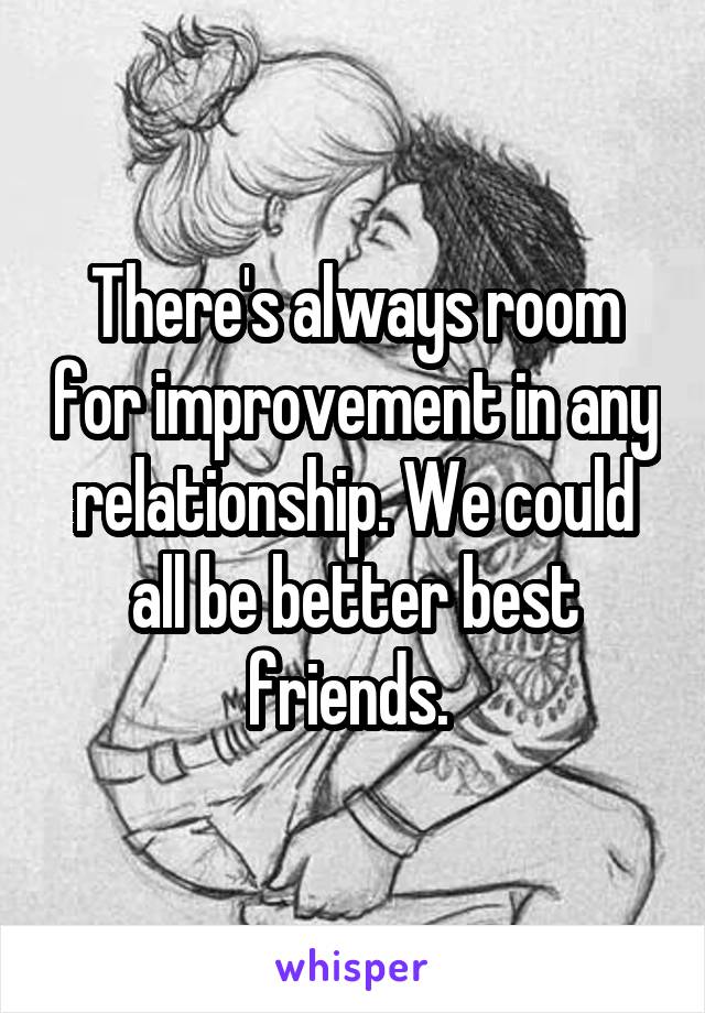 There's always room for improvement in any relationship. We could all be better best friends. 