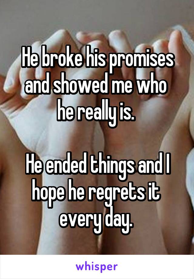 He broke his promises and showed me who 
he really is. 

He ended things and I hope he regrets it 
every day. 