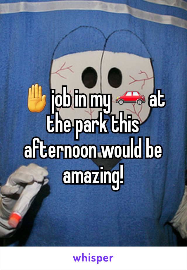 🤚job in my 🚗 at the park this afternoon would be amazing!