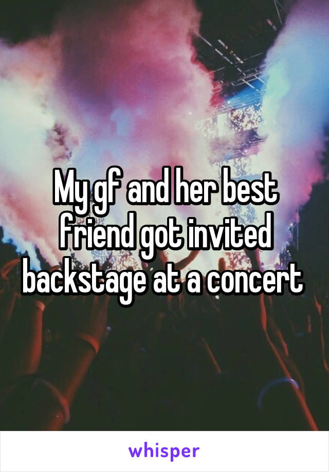 My gf and her best friend got invited backstage at a concert 