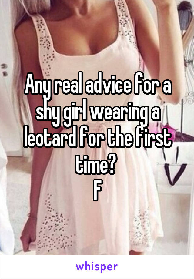 Any real advice for a shy girl wearing a leotard for the first time? 
F