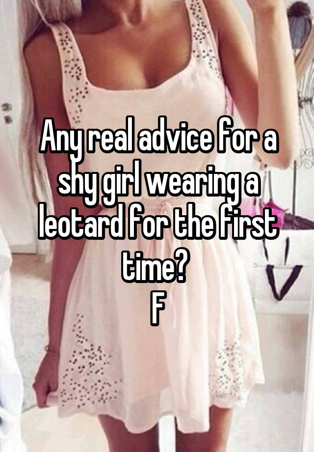 Any real advice for a shy girl wearing a leotard for the first time? 
F