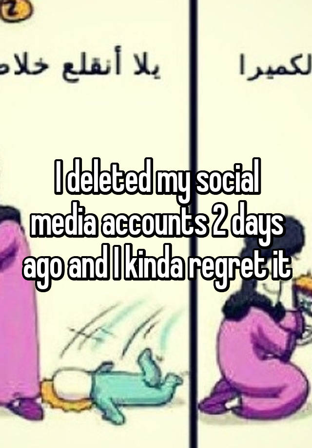 I deleted my social media accounts 2 days ago and I kinda regret it