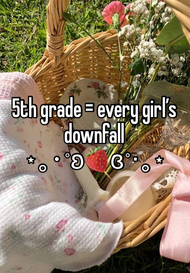 5th grade = every girl’s downfall 
⋆｡‧˚ʚ🍓ɞ˚‧｡⋆