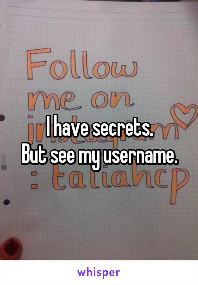 I have secrets.
But see my username.