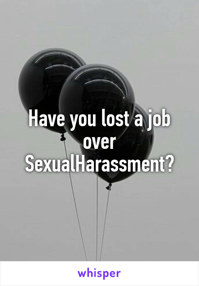 Have you lost a job over SexualHarassment?