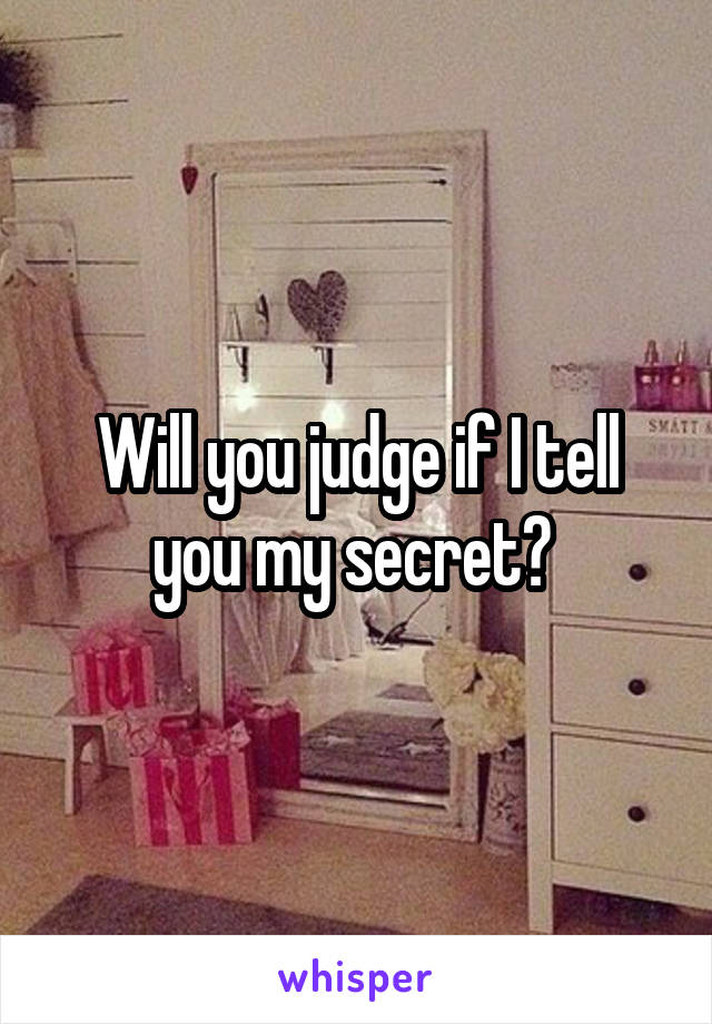 Will you judge if I tell you my secret? 