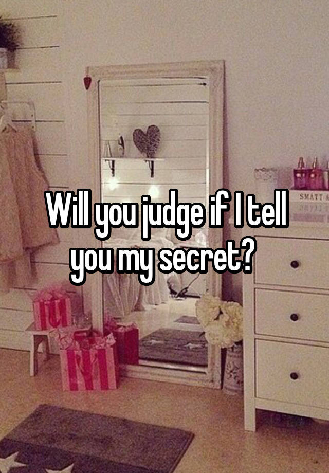 Will you judge if I tell you my secret? 