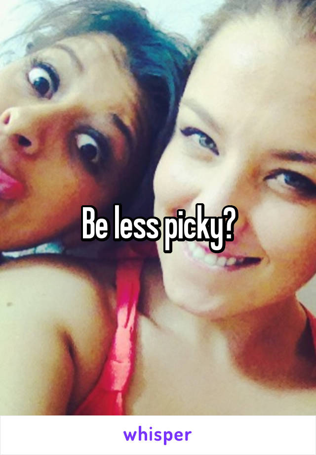 Be less picky?