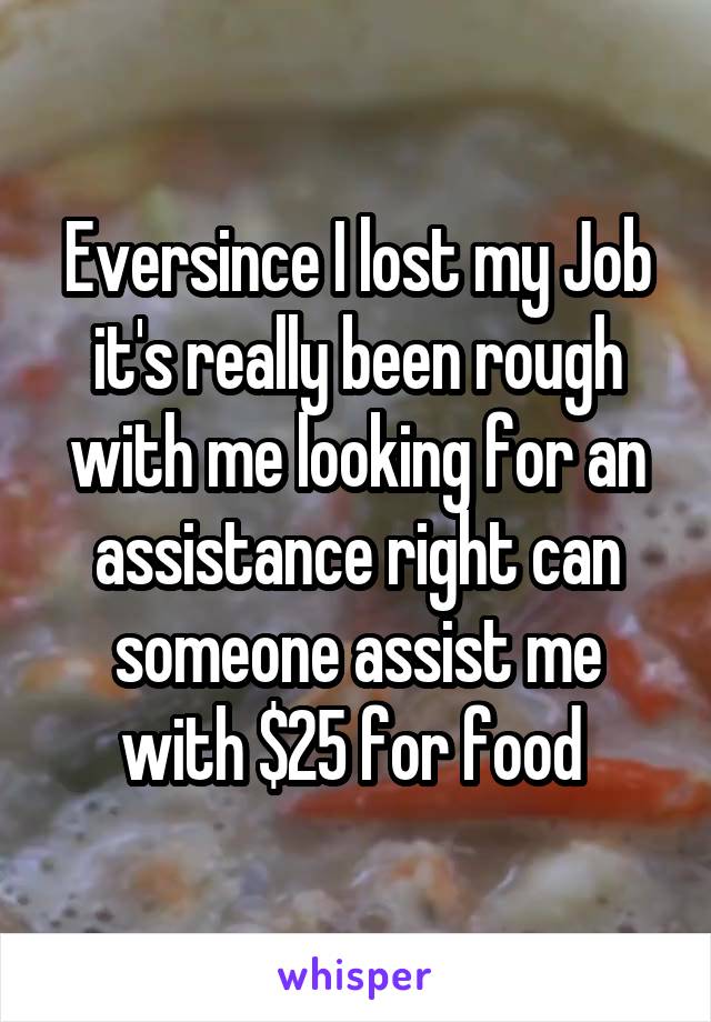 Eversince I lost my Job it's really been rough with me looking for an assistance right can someone assist me with $25 for food 