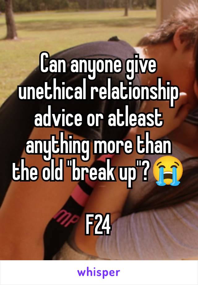 Can anyone give unethical relationship advice or atleast anything more than the old "break up"?😭

F24