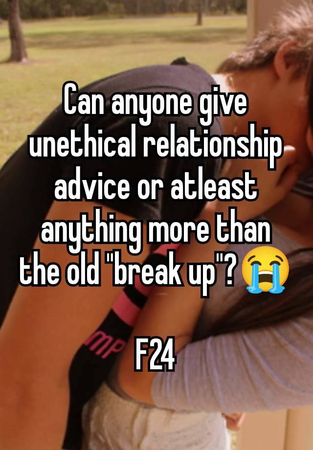 Can anyone give unethical relationship advice or atleast anything more than the old "break up"?😭

F24