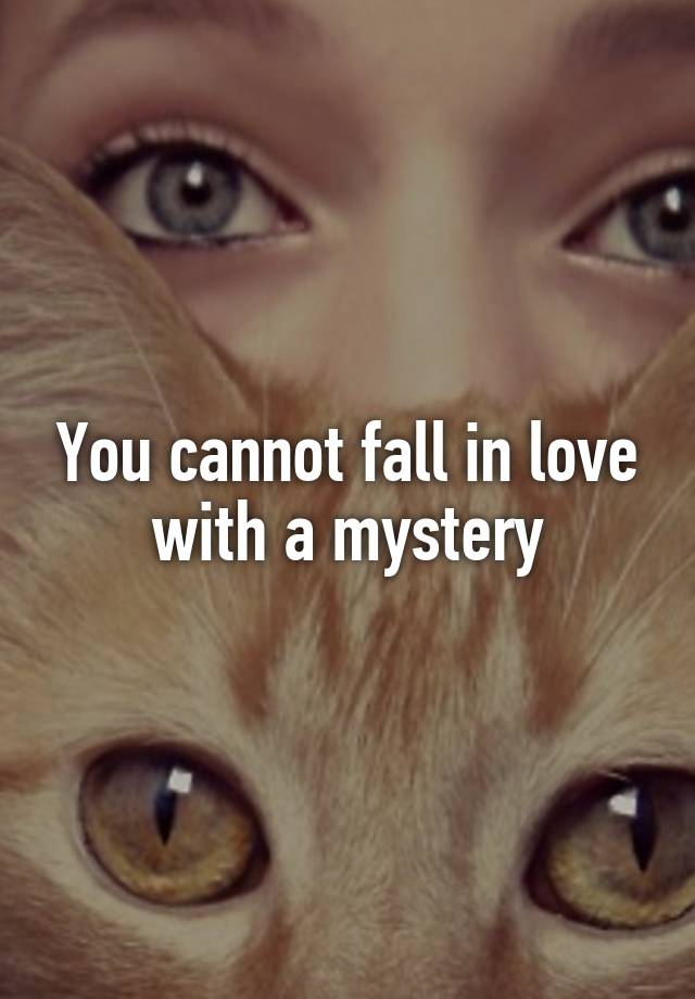 You cannot fall in love with a mystery