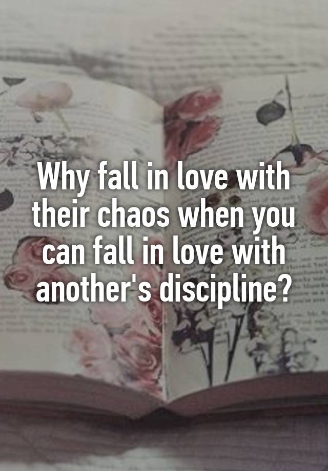 Why fall in love with their chaos when you can fall in love with another's discipline?