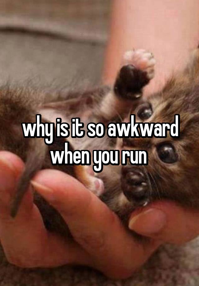 why is it so awkward when you run 