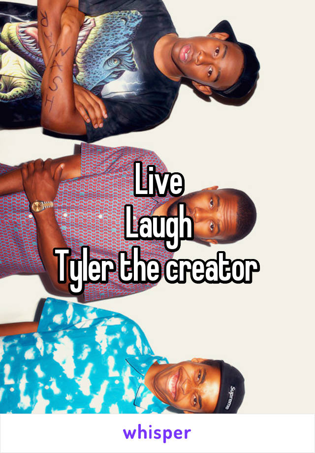 Live
Laugh
Tyler the creator 