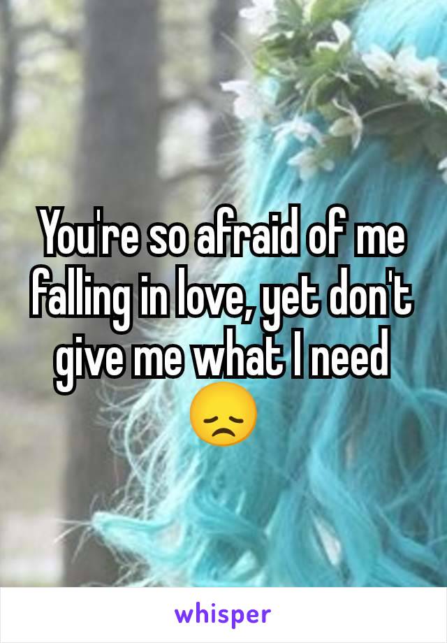 You're so afraid of me falling in love, yet don't give me what I need 😞