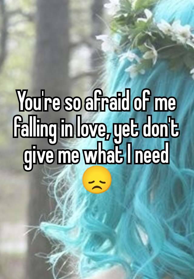 You're so afraid of me falling in love, yet don't give me what I need 😞