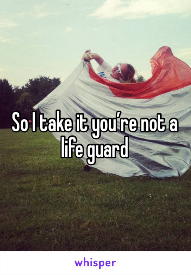 So I take it you’re not a life guard 