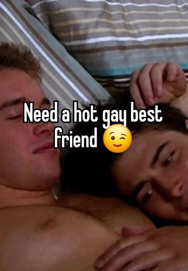 Need a hot gay best friend 😉