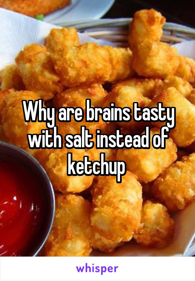 Why are brains tasty with salt instead of ketchup 