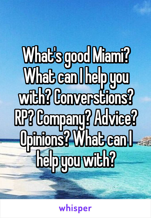 What's good Miami? What can I help you with? Converstions? RP? Company? Advice? Opinions? What can I help you with?