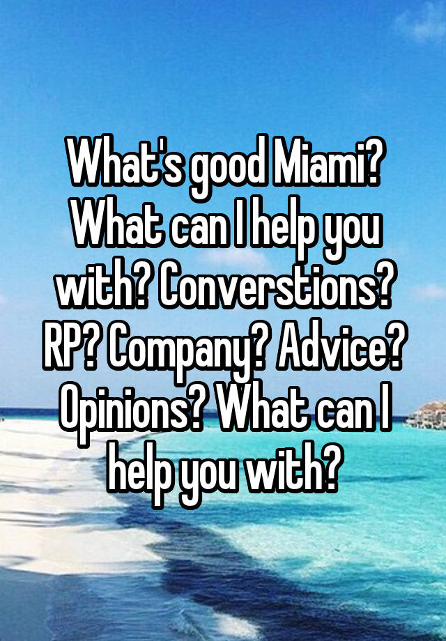 What's good Miami? What can I help you with? Converstions? RP? Company? Advice? Opinions? What can I help you with?