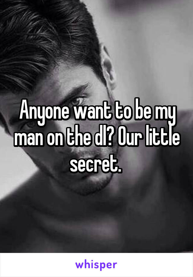 Anyone want to be my man on the dl? Our little secret. 