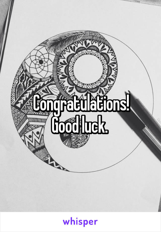 Congratulations!
Good luck. 