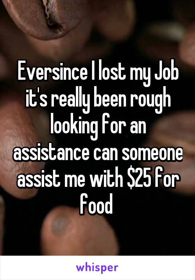 Eversince I lost my Job it's really been rough looking for an assistance can someone assist me with $25 for food 