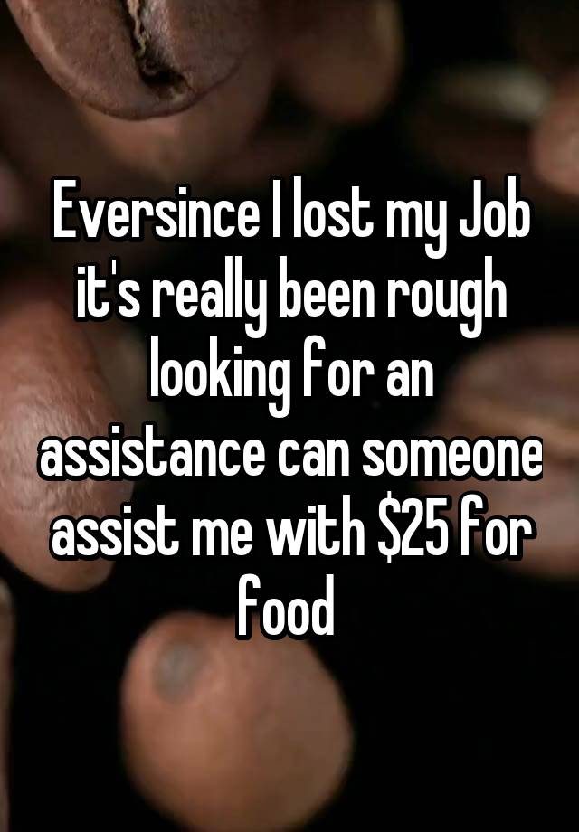 Eversince I lost my Job it's really been rough looking for an assistance can someone assist me with $25 for food 