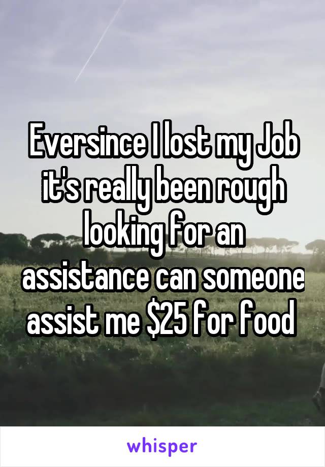 Eversince I lost my Job it's really been rough looking for an assistance can someone assist me $25 for food 