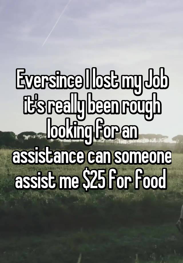 Eversince I lost my Job it's really been rough looking for an assistance can someone assist me $25 for food 