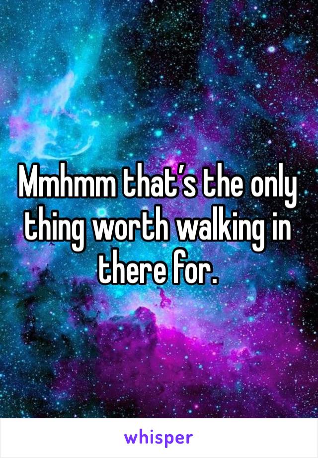 Mmhmm that’s the only thing worth walking in there for. 