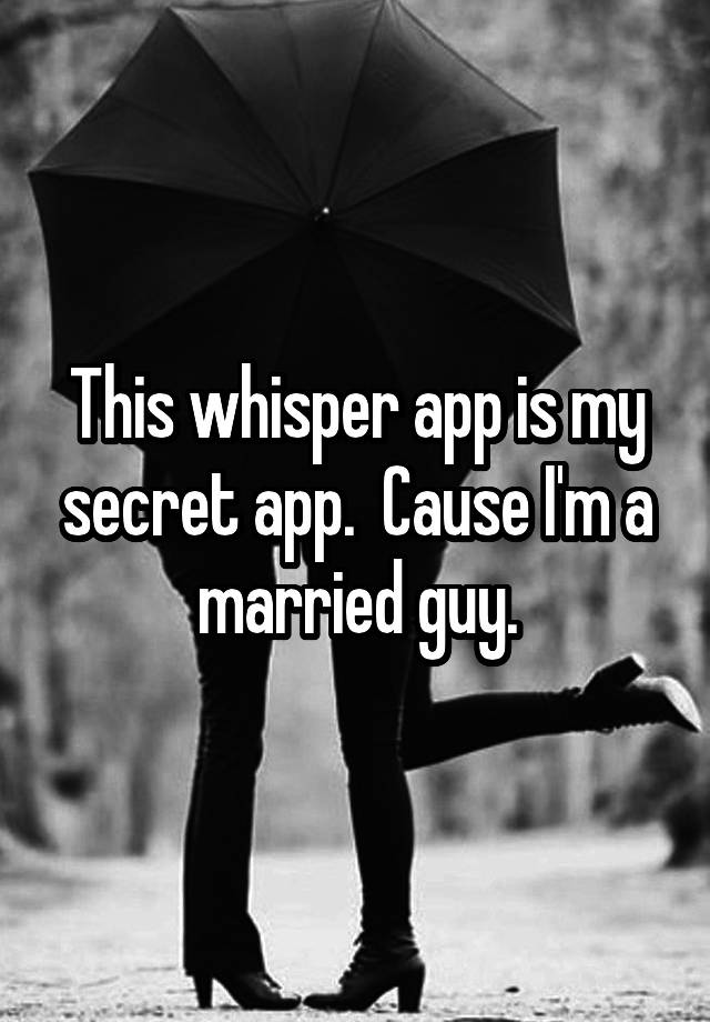 This whisper app is my secret app.  Cause I'm a married guy.