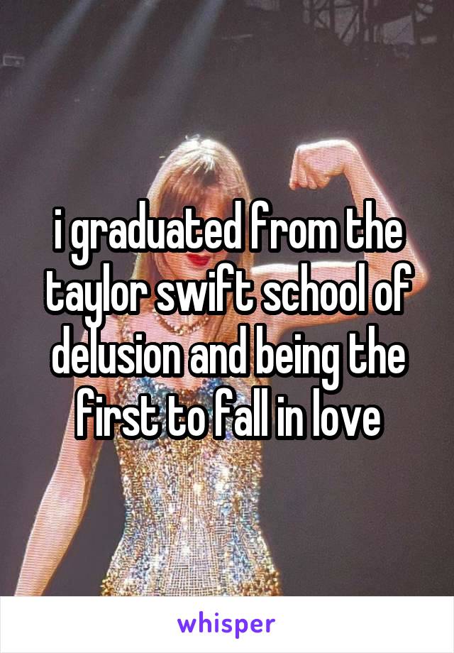 i graduated from the taylor swift school of delusion and being the first to fall in love