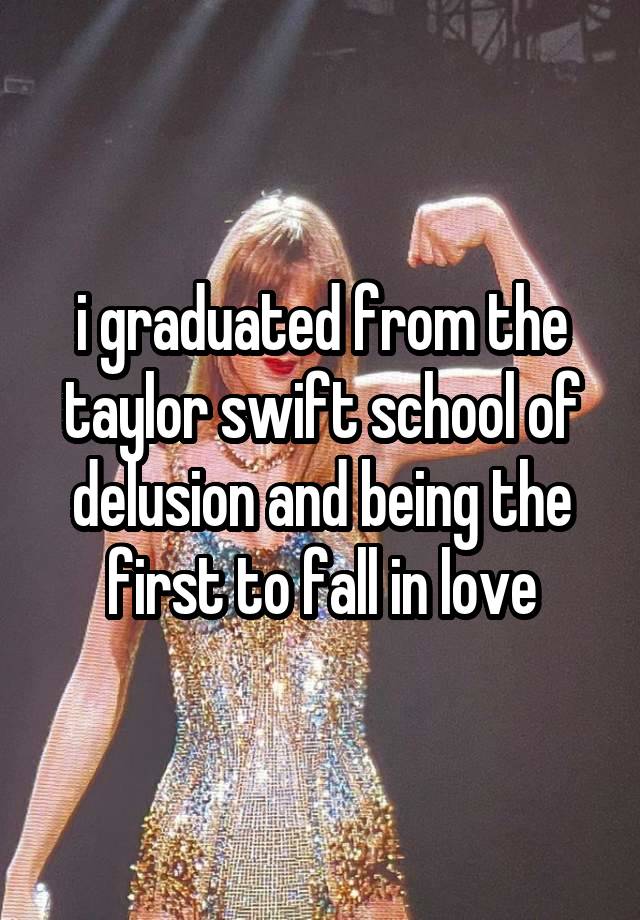 i graduated from the taylor swift school of delusion and being the first to fall in love