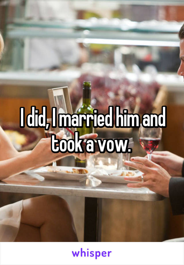 I did, I married him and took a vow. 