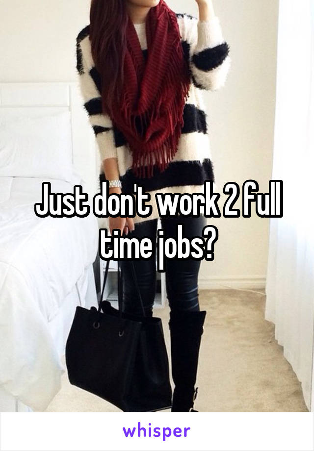 Just don't work 2 full time jobs?