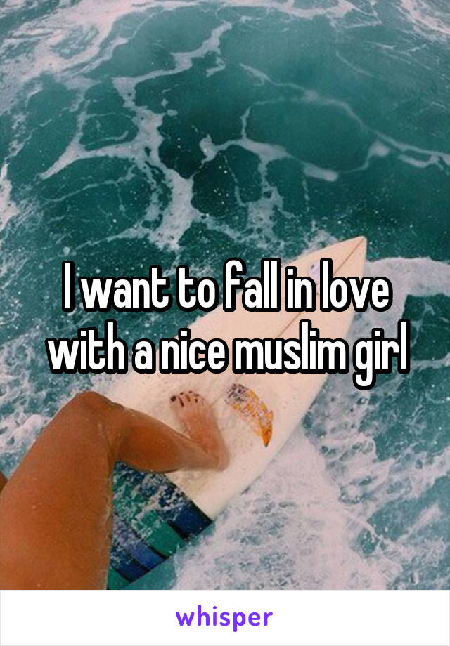 I want to fall in love with a nice muslim girl