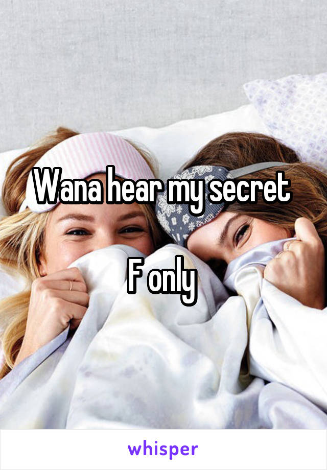 Wana hear my secret 

F only 