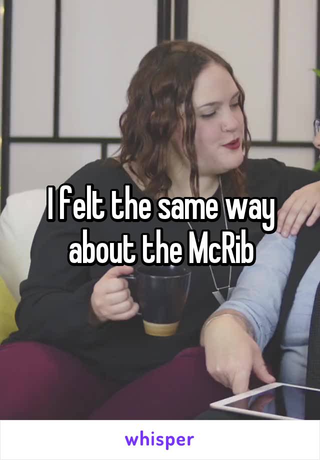 I felt the same way about the McRib