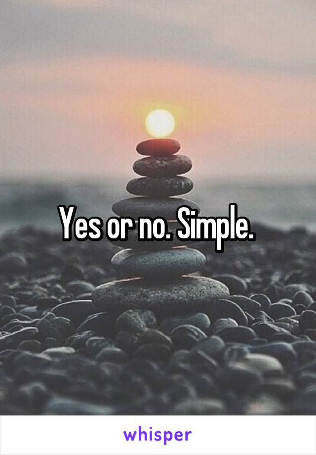 Yes or no. Simple. 