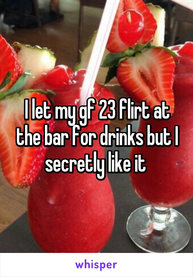 I let my gf 23 flirt at the bar for drinks but I secretly like it 