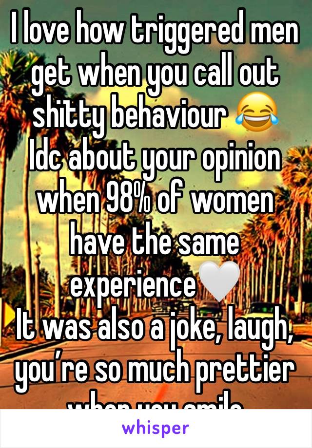 I love how triggered men get when you call out shïtty behaviour 😂
Idc about your opinion when 98% of women have the same experience🤍
It was also a joke, laugh, you’re so much prettier when you smile