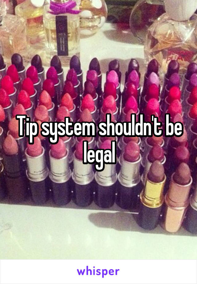 Tip system shouldn't be legal